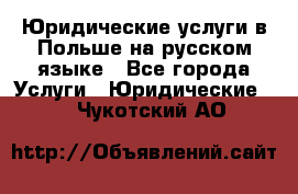 Юридические услуги в Польше на русском языке - Все города Услуги » Юридические   . Чукотский АО